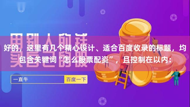 好的，这里有几个精心设计、适合百度收录的标题，均包含关键词“怎么股票配资”，且控制在以内：