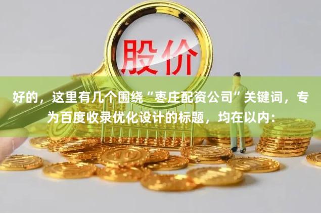 好的，这里有几个围绕“枣庄配资公司”关键词，专为百度收录优化设计的标题，均在以内：