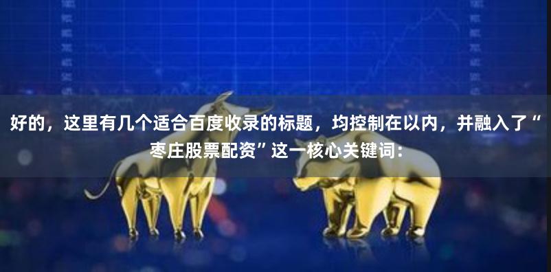 好的，这里有几个适合百度收录的标题，均控制在以内，并融入了“枣庄股票配资”这一核心关键词：