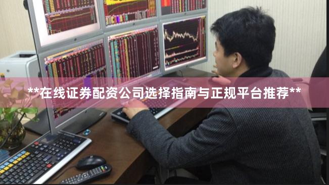 **在线证券配资公司选择指南与正规平台推荐**