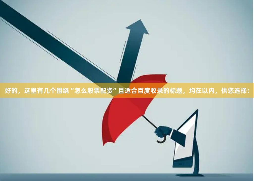 好的，这里有几个围绕“怎么股票配资”且适合百度收录的标题，均在以内，供您选择：