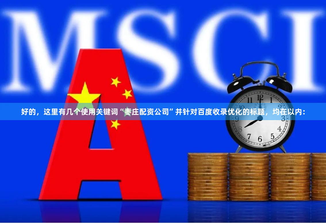 好的，这里有几个使用关键词“枣庄配资公司”并针对百度收录优化的标题，均在以内：