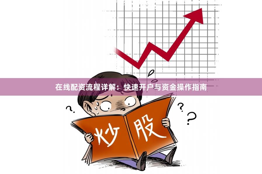 在线配资流程详解：快速开户与资金操作指南