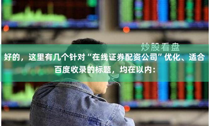 好的，这里有几个针对“在线证券配资公司”优化、适合百度收录的标题，均在以内：