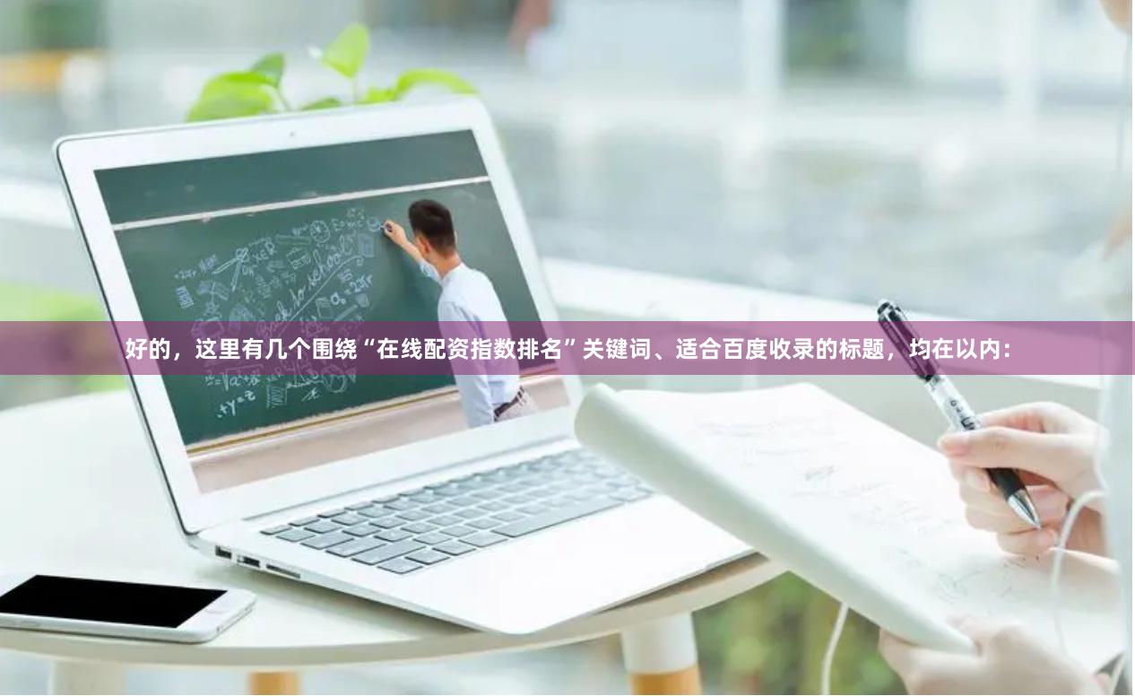 好的，这里有几个围绕“在线配资指数排名”关键词、适合百度收录的标题，均在以内：