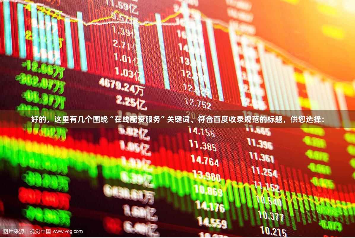 好的，这里有几个围绕“在线配资服务”关键词、符合百度收录规范的标题，供您选择：