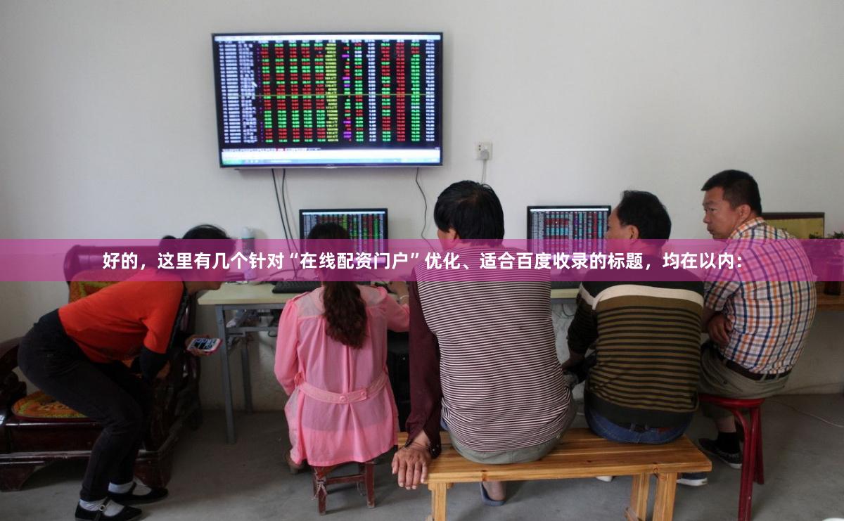 好的，这里有几个针对“在线配资门户”优化、适合百度收录的标题，均在以内：