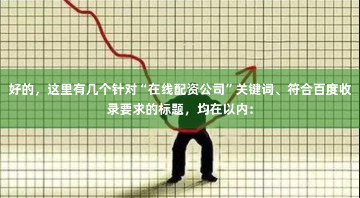 好的，这里有几个针对“在线配资公司”关键词、符合百度收录要求的标题，均在以内：