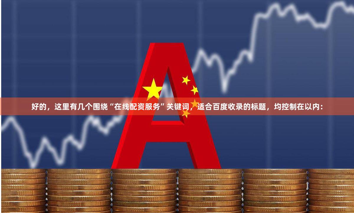 好的，这里有几个围绕“在线配资服务”关键词，适合百度收录的标题，均控制在以内：