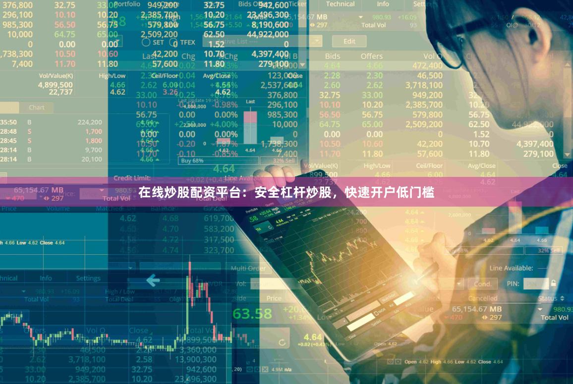 在线炒股配资平台：安全杠杆炒股，快速开户低门槛