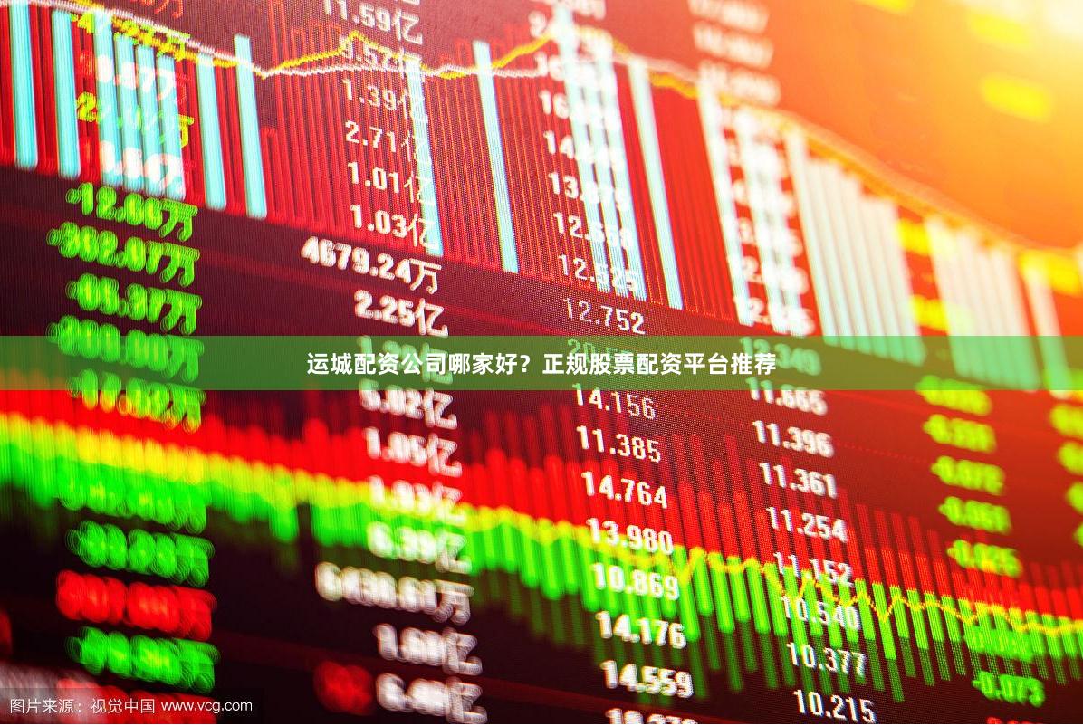 运城配资公司哪家好？正规股票配资平台推荐
