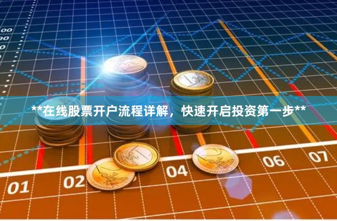 **在线股票开户流程详解，快速开启投资第一步**