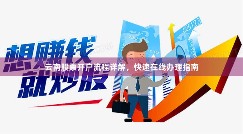 云南股票开户流程详解，快速在线办理指南