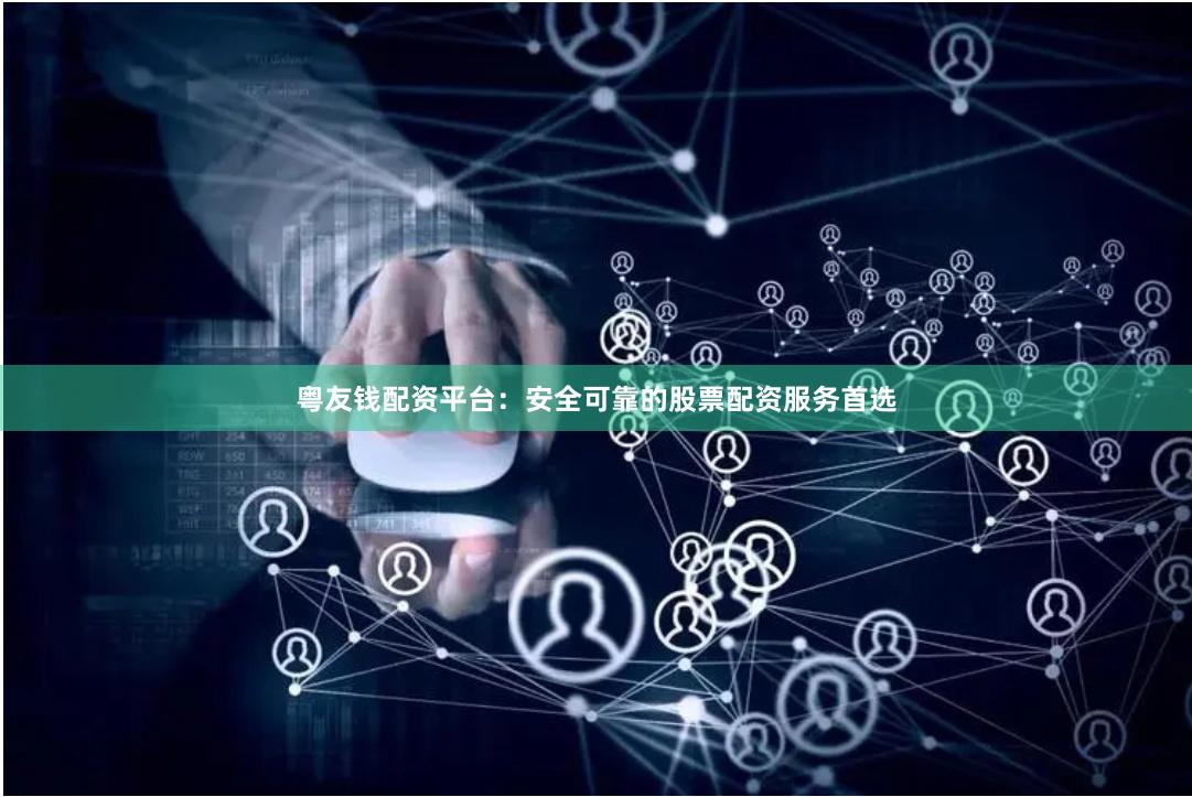 粤友钱配资平台：安全可靠的股票配资服务首选