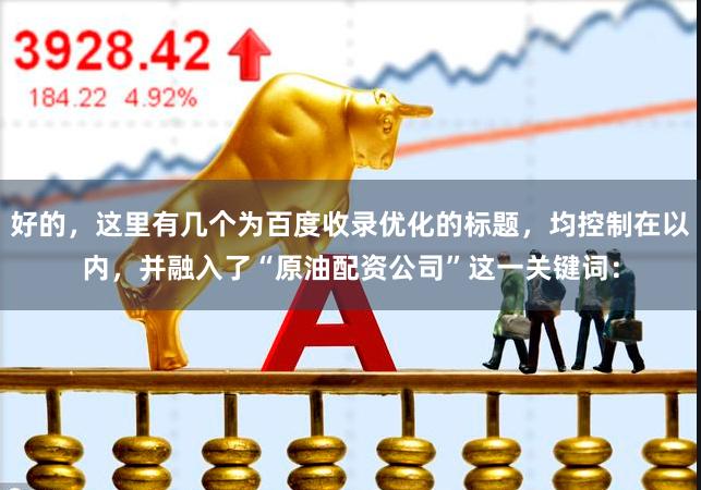 好的，这里有几个为百度收录优化的标题，均控制在以内，并融入了“原油配资公司”这一关键词：