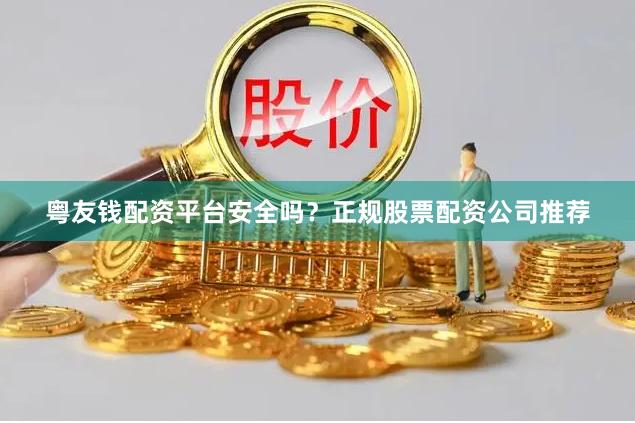 粤友钱配资平台安全吗?正规股票配资公司推荐