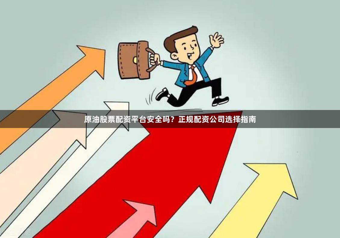 原油股票配资平台安全吗？正规配资公司选择指南