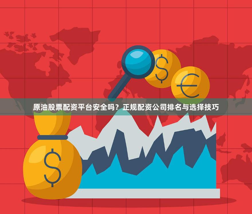 原油股票配资平台安全吗？正规配资公司排名与选择技巧