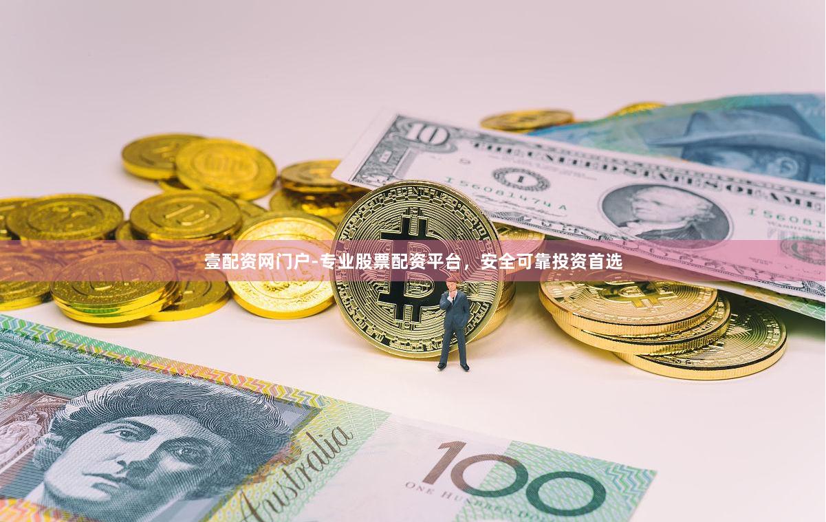壹配资网门户-专业股票配资平台，安全可靠投资首选