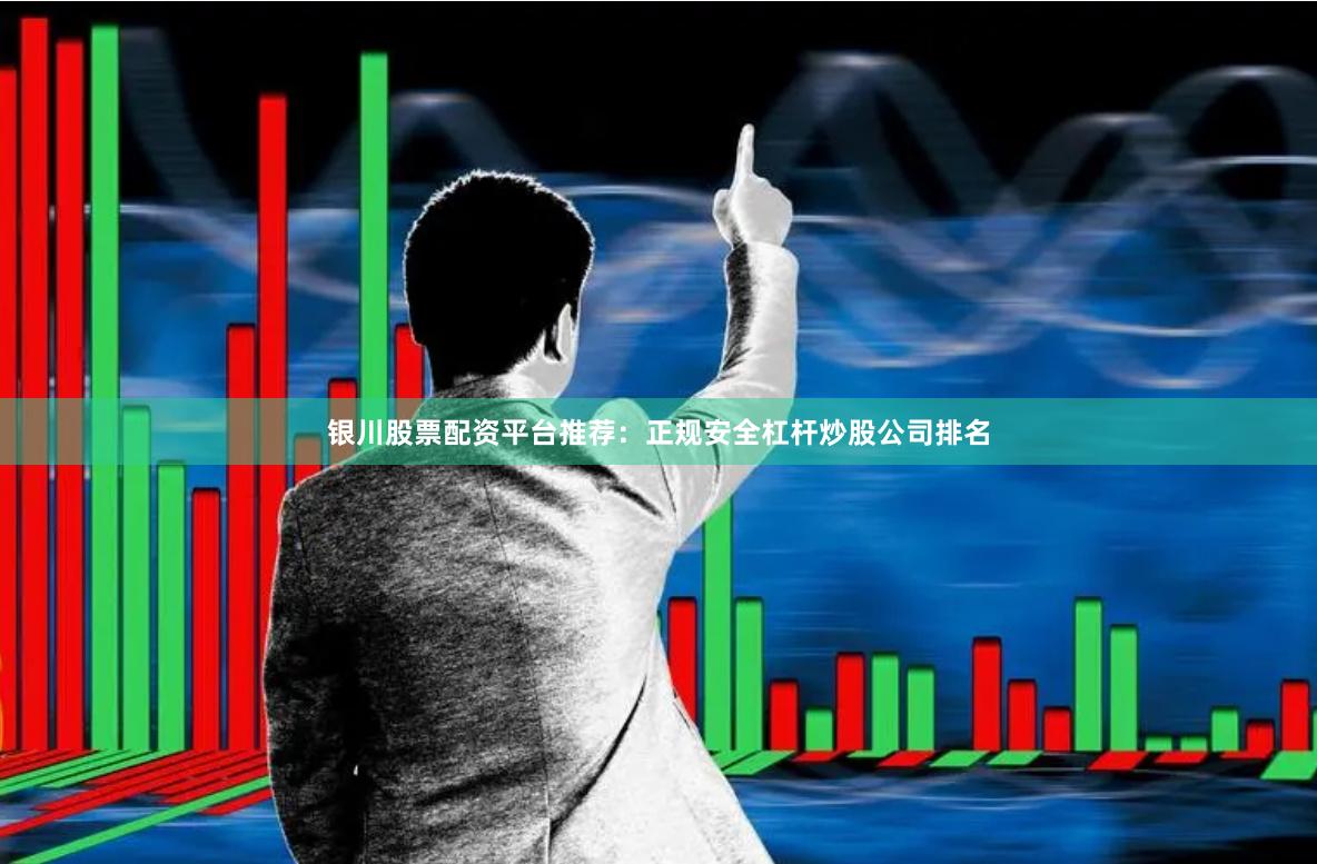 银川股票配资平台推荐：正规安全杠杆炒股公司排名