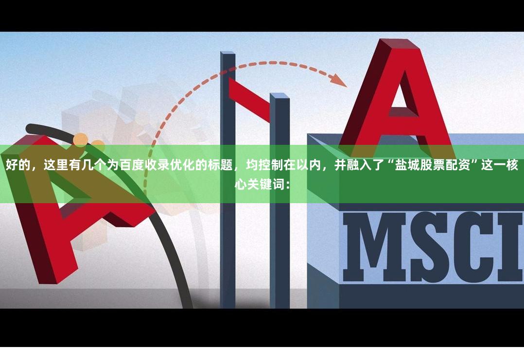 好的，这里有几个为百度收录优化的标题，均控制在以内，并融入了“盐城股票配资”这一核心关键词：