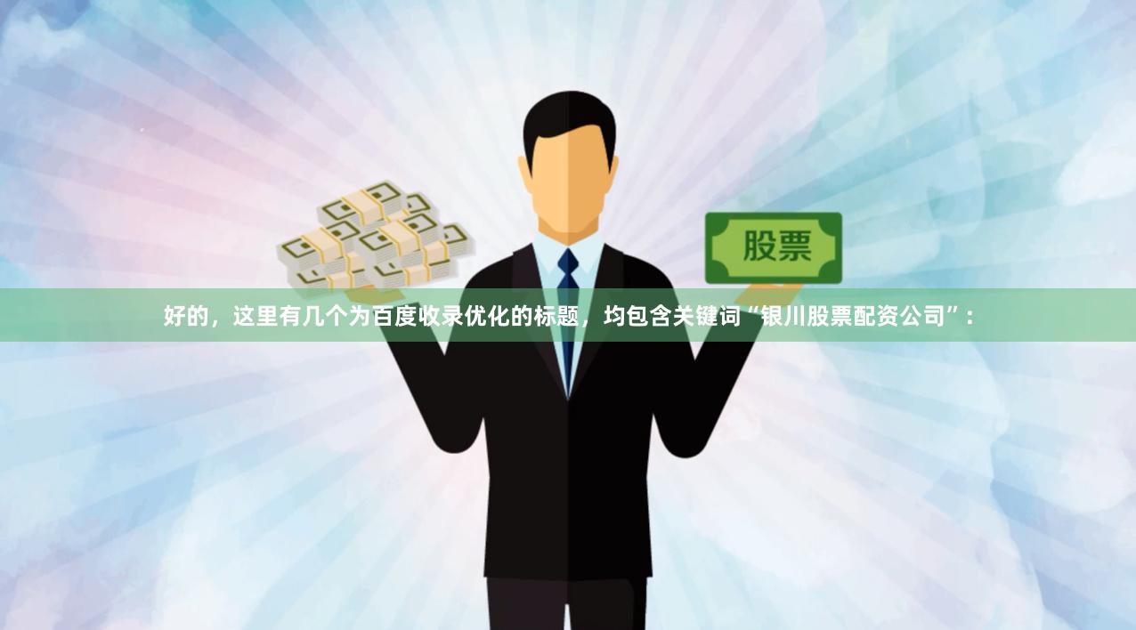 好的，这里有几个为百度收录优化的标题，均包含关键词“银川股票配资公司”：
