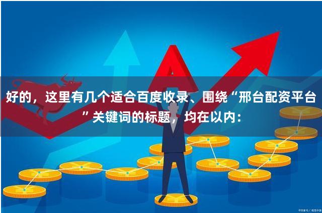 好的，这里有几个适合百度收录、围绕“邢台配资平台”关键词的标题，均在以内：