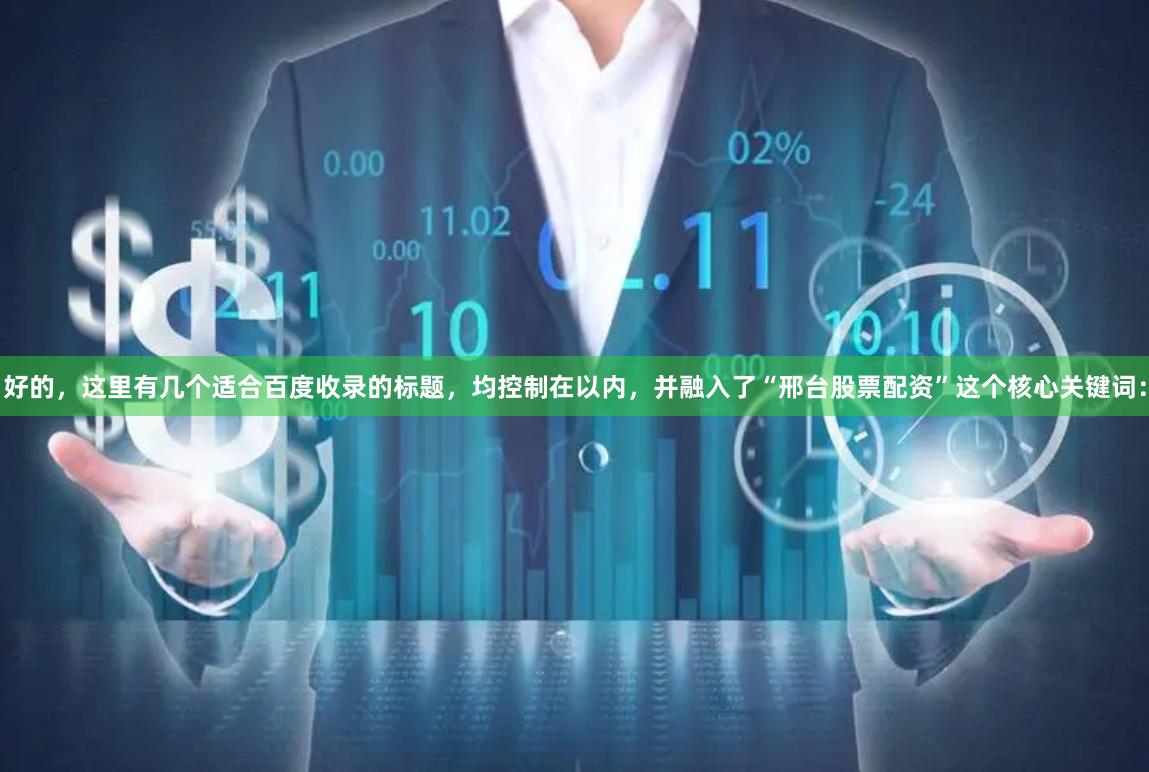 好的，这里有几个适合百度收录的标题，均控制在以内，并融入了“邢台股票配资”这个核心关键词：