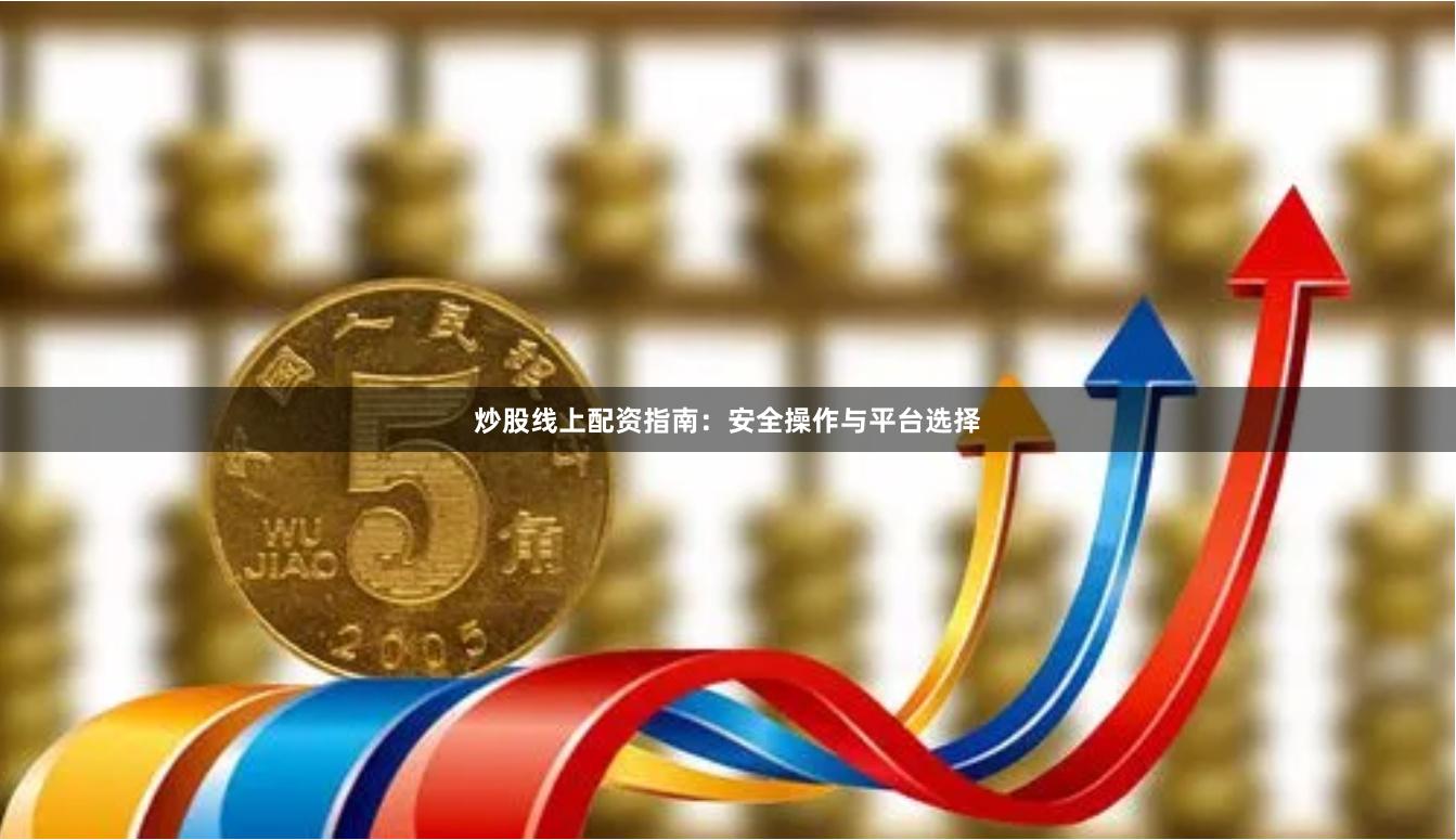 炒股线上配资指南：安全操作与平台选择