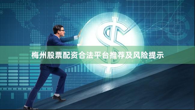 梅州股票配资合法平台推荐及风险提示