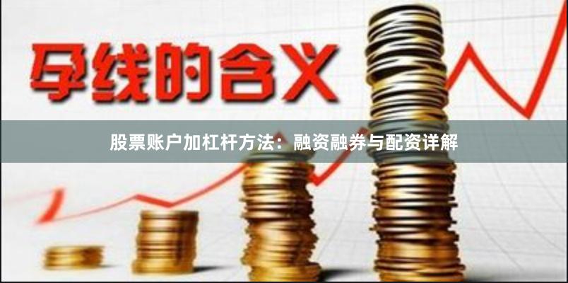 股票账户加杠杆方法：融资融券与配资详解