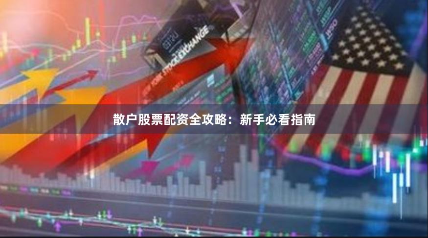 散户股票配资全攻略：新手必看指南