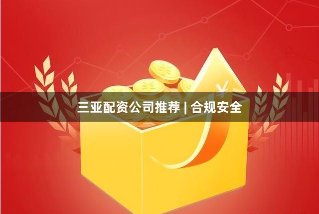 三亚配资公司推荐 | 合规安全