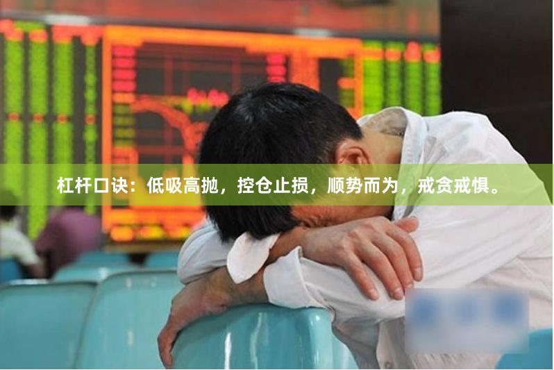 杠杆口诀：低吸高抛，控仓止损，顺势而为，戒贪戒惧。