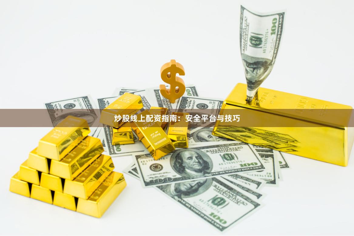 炒股线上配资指南：安全平台与技巧