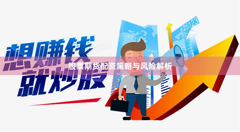 股票期货配资策略与风险解析