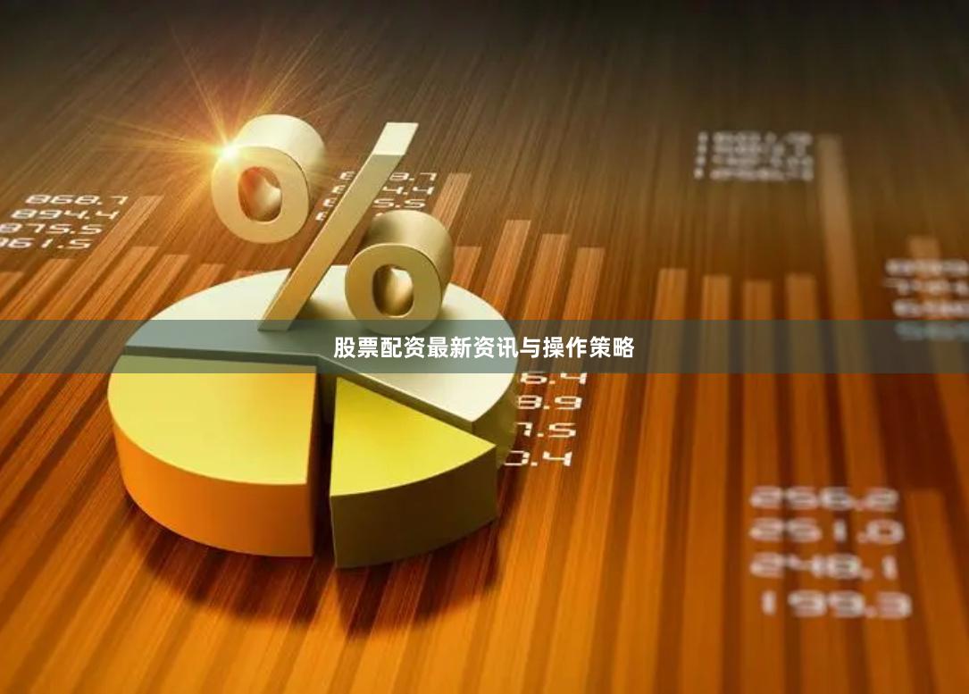 股票配资最新资讯与操作策略