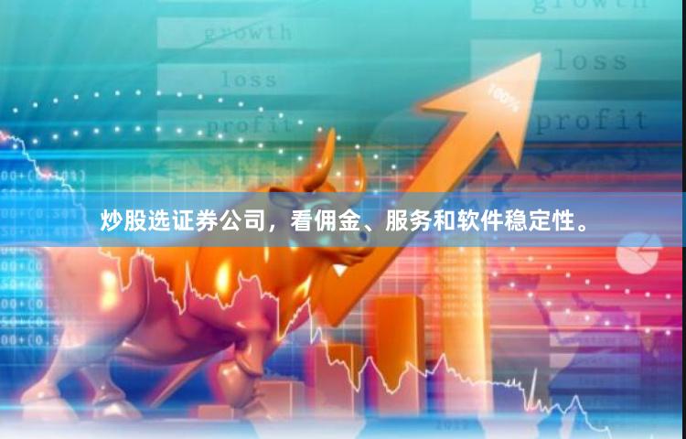 炒股选证券公司，看佣金、服务和软件稳定性。