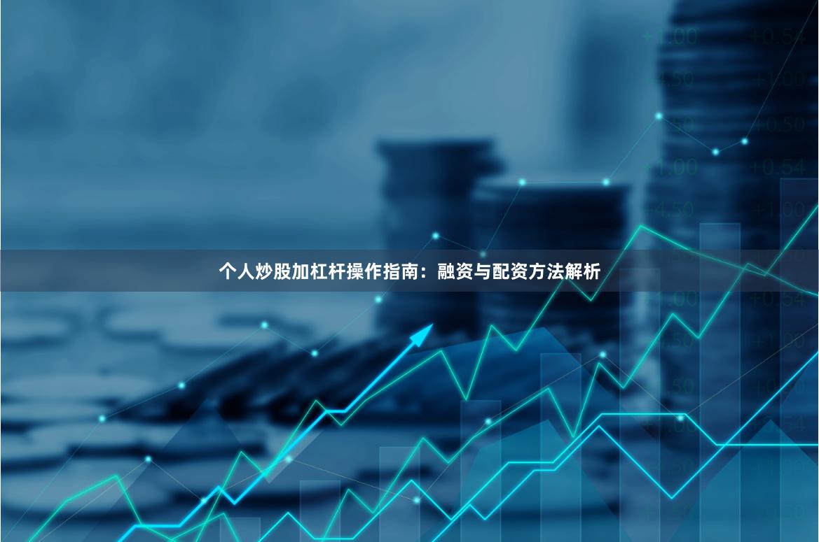 个人炒股加杠杆操作指南：融资与配资方法解析