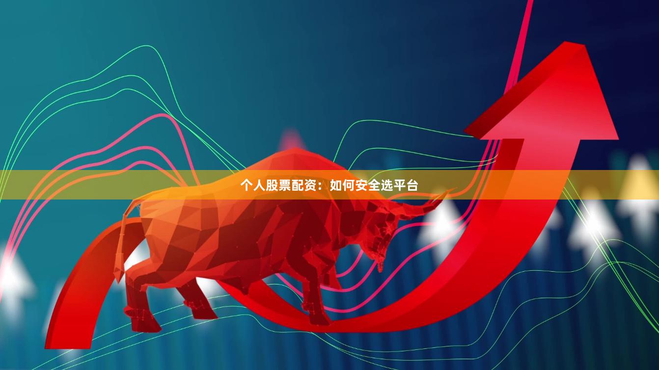 个人股票配资：如何安全选平台