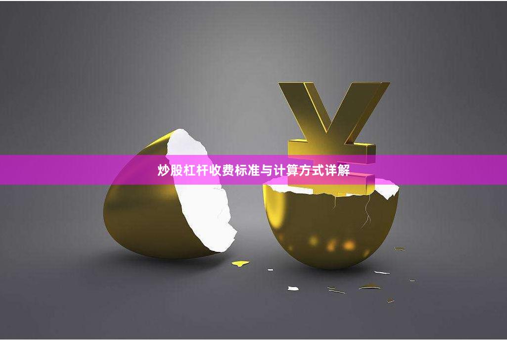 炒股杠杆收费标准与计算方式详解