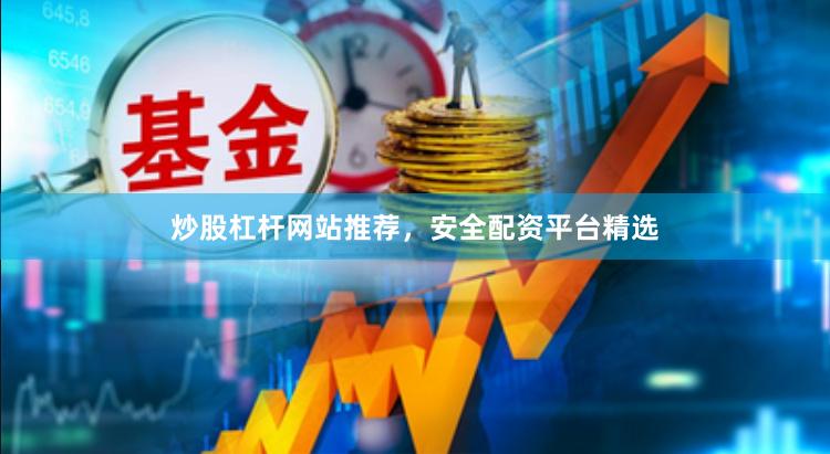 炒股杠杆网站推荐，安全配资平台精选