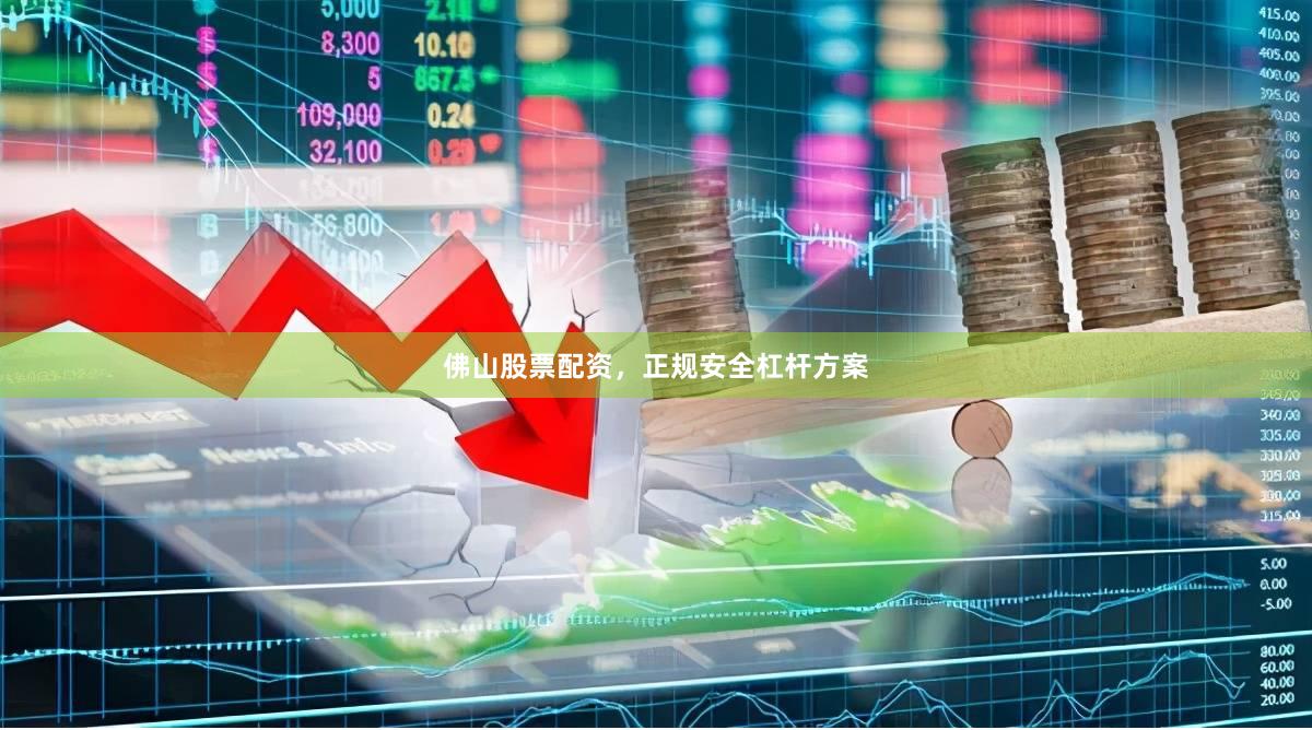 佛山股票配资，正规安全杠杆方案